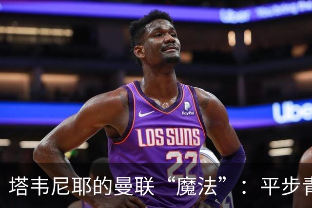塔韦尼耶的曼联“魔法”：平步青云的英超客场小英雄